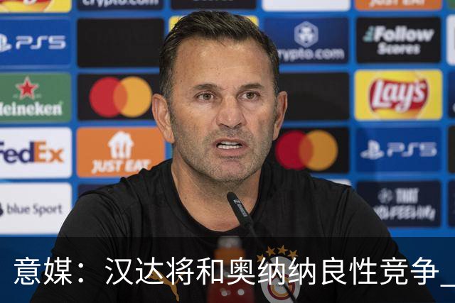 意媒：汉达将和奥纳纳良性竞争 下赛季仍可能主力